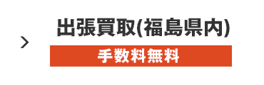 手数料無料 出張買取（福島県内）