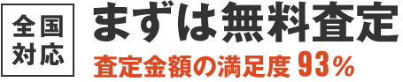 全国対応 まずは無料査定 査定金額の満足度93％