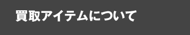 買取アイテムについて