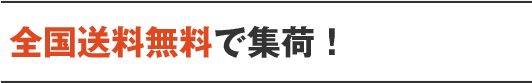 全国送料無料で集荷！