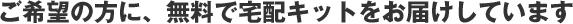 ご希望の方に、無料で宅配キットをお届けしています