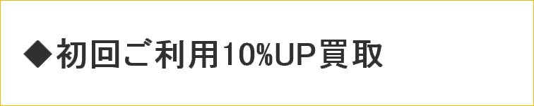 初回ご利用10%UP買取