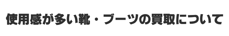 使用感が多い靴・ブーツの買取について
