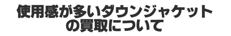 使用感が覆いダウンジャケットの買取について