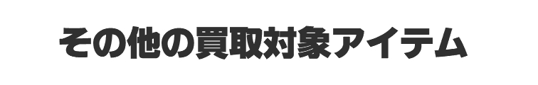 その他の買取アイテム