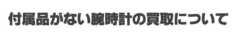 付属品がない腕時計の買取について